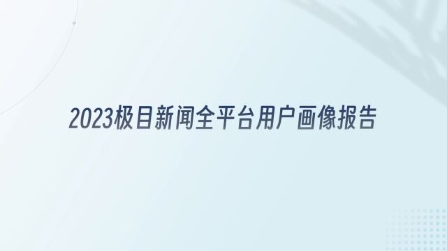 【视频】2023极目新闻全平台用户画像报告出炉