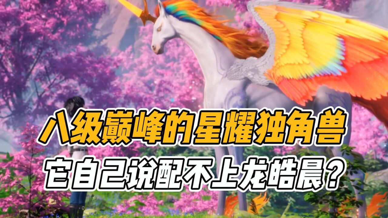 神印王座:八级巅峰的星耀独角兽,它自己说配不上龙皓晨?