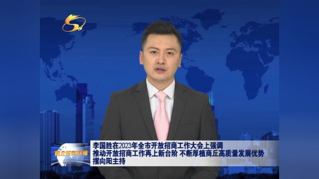 李国胜在2023年全市开放招商工作大会上强调 推动开放招商工作再上新台阶 不断厚植商丘高质量发展优势 摆向阳主持