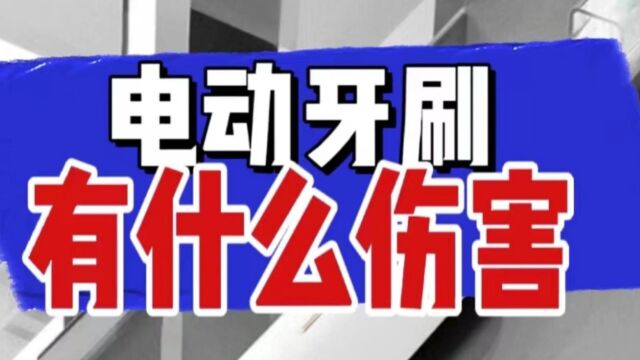 电动牙刷有什么危害?爆料三大伤牙坏处陷阱