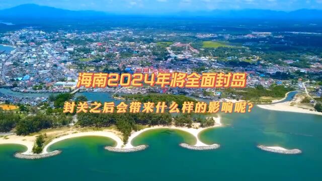 海南岛2024年将全面封岛,封关后会带来什么样的影响