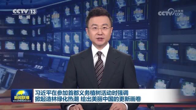 习近平在参加首都义务植树活动时强调 掀起造林绿化热潮 绘出美丽中国的更新画卷