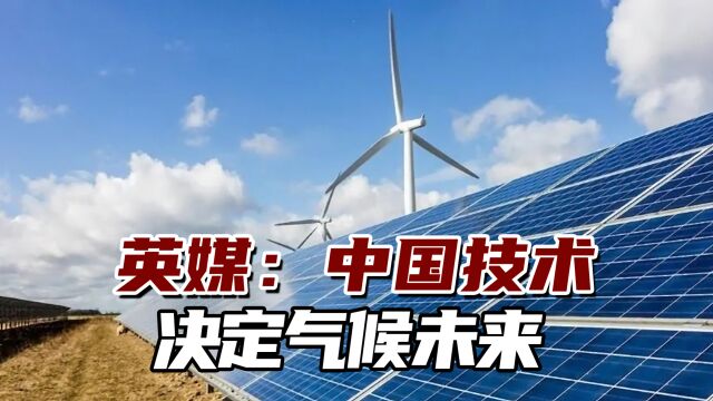 英媒:中国技术决定气候未来,这些技术对减排非常关键