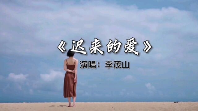 《迟来的爱》演唱:李茂山