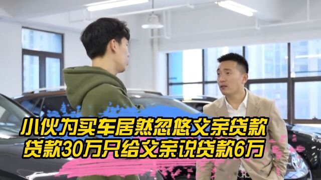 小伙为为买车居然忽悠父亲贷款,贷款30多万只给父亲说贷款6万