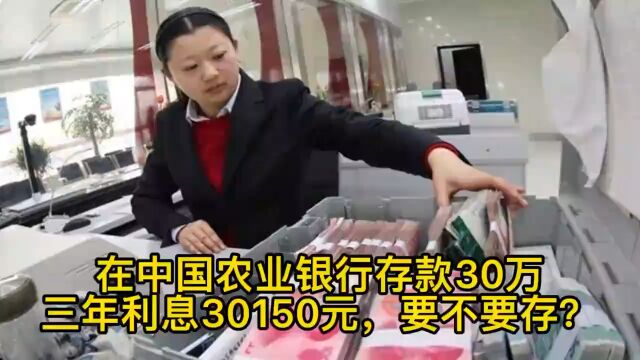 在中国农业银行存款30万,三年利息30150元,要不要存?