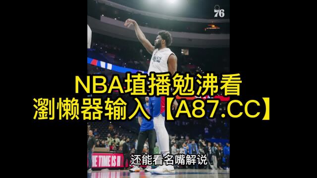 NBA季后赛官方直播:76人vs篮网(G2)高清视频中文全场录像回放