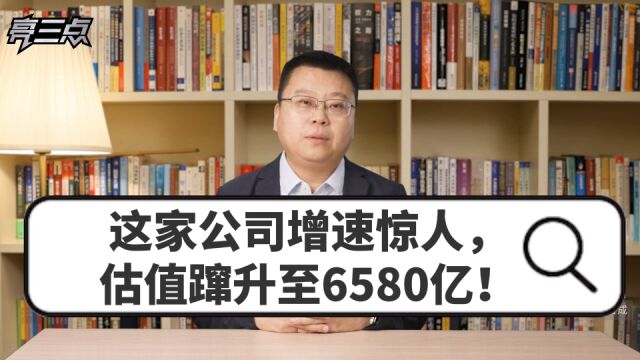 这家公司增速惊人,估值蹿升至6580亿!