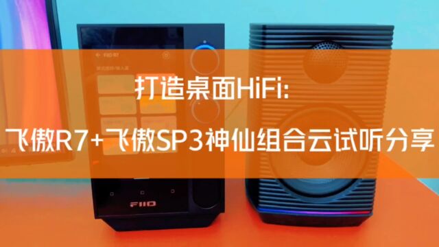 打造桌面HiFi:飞傲R7+飞傲SP3神仙组合云试听分享