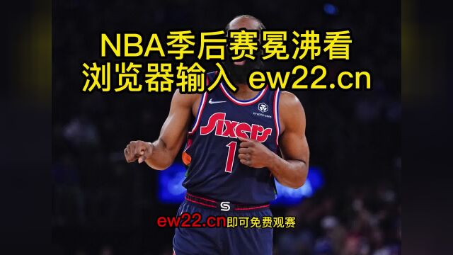 2023NBA季后赛高清直播:篮网VS76人(中文直播)在线高清全场jrs联赛免费观看篮网对阵76人直播