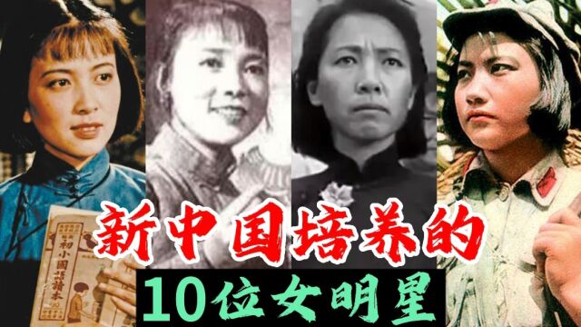 新中国培养的10位女明星今昔,这些老戏骨你认识几个?