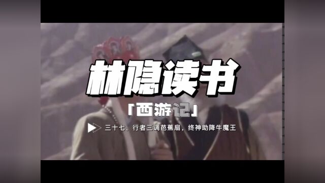 【林隐读书】闲话西游37:行者三调芭蕉扇 众神助降牛魔王:孙悟空与牛魔王,本是同类