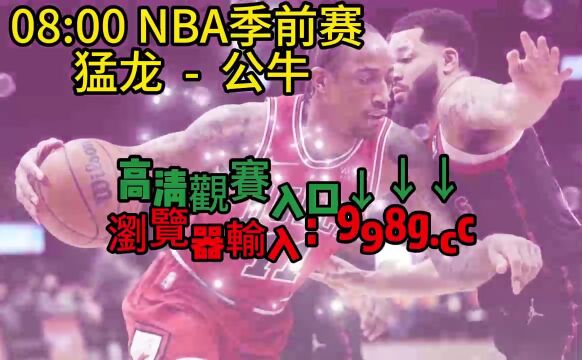 2023NBA季前赛官方直播:猛龙vs公牛(免费观看)在线视频完整版高清