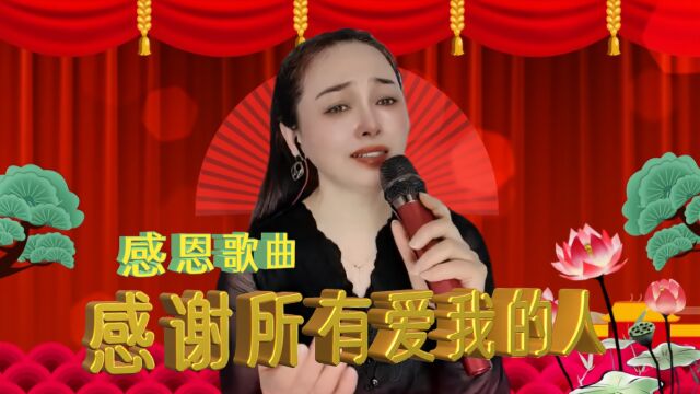 感恩歌曲《感谢所有爱我的人》,情真意切的演唱,让人满满的感动