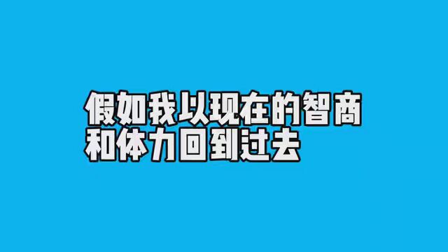 假如我现在的智商和体力回到过去