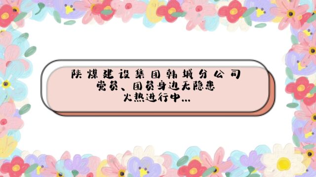 陕煤建设韩城公司党员、团员身边无隐患活动