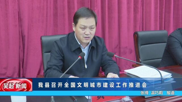 【吴起融媒】我县召开全国文明城市建设工作推进会