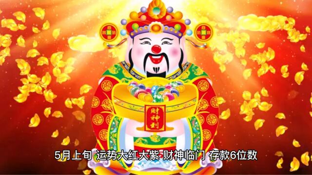 5月上旬,运势大红大紫,财神临门,存款6位数,后半生福禄有余