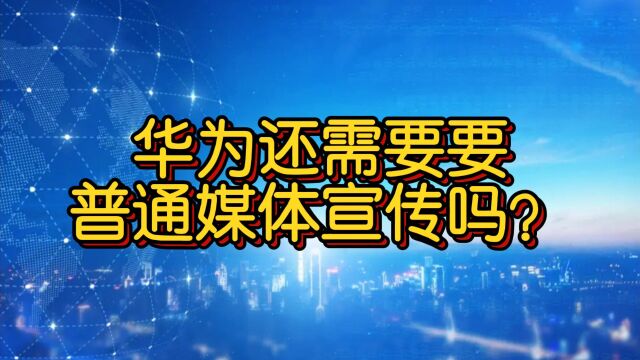 华为现在还需要普通媒体帮他宣传吗?