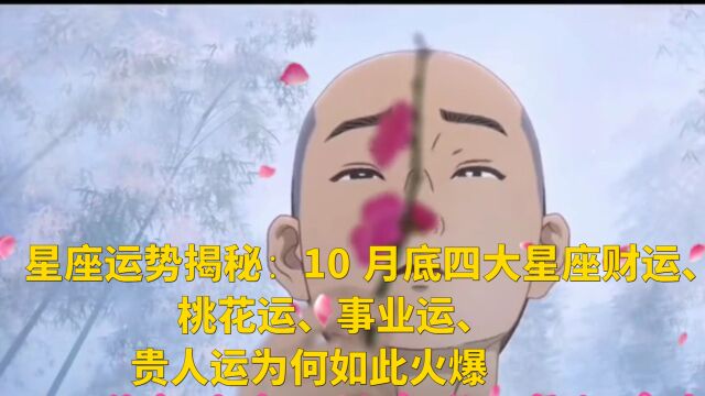 星座运势揭秘:10 月底四大星座财运、桃花运、事业运、贵人运为何如此火爆