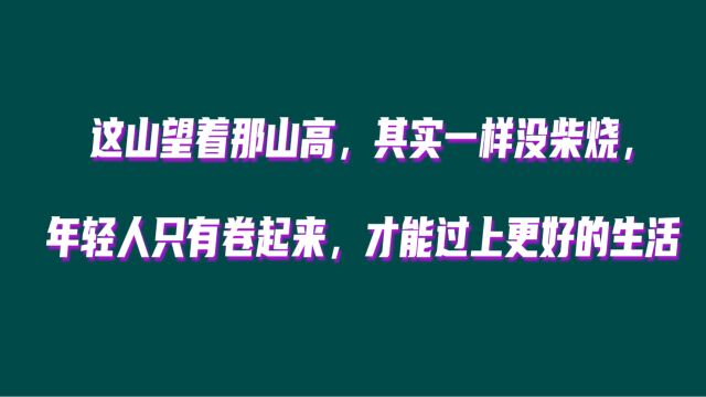 这山望着那山高,其实一样没柴烧,年轻人只有卷起来 才能过上更好的生活