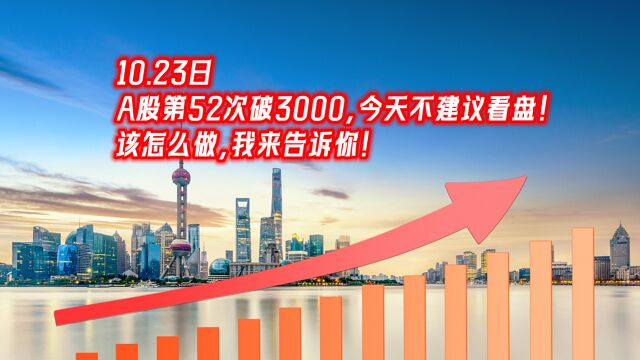 A股第52次破3000,今天不建议看盘!该怎么做,我来告诉你!