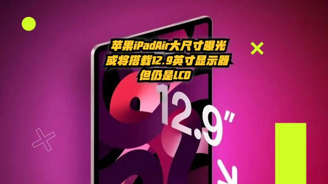 苹果iPadAir大尺寸版曝光:或将搭载12.9英寸显示屏,但仍是LCD