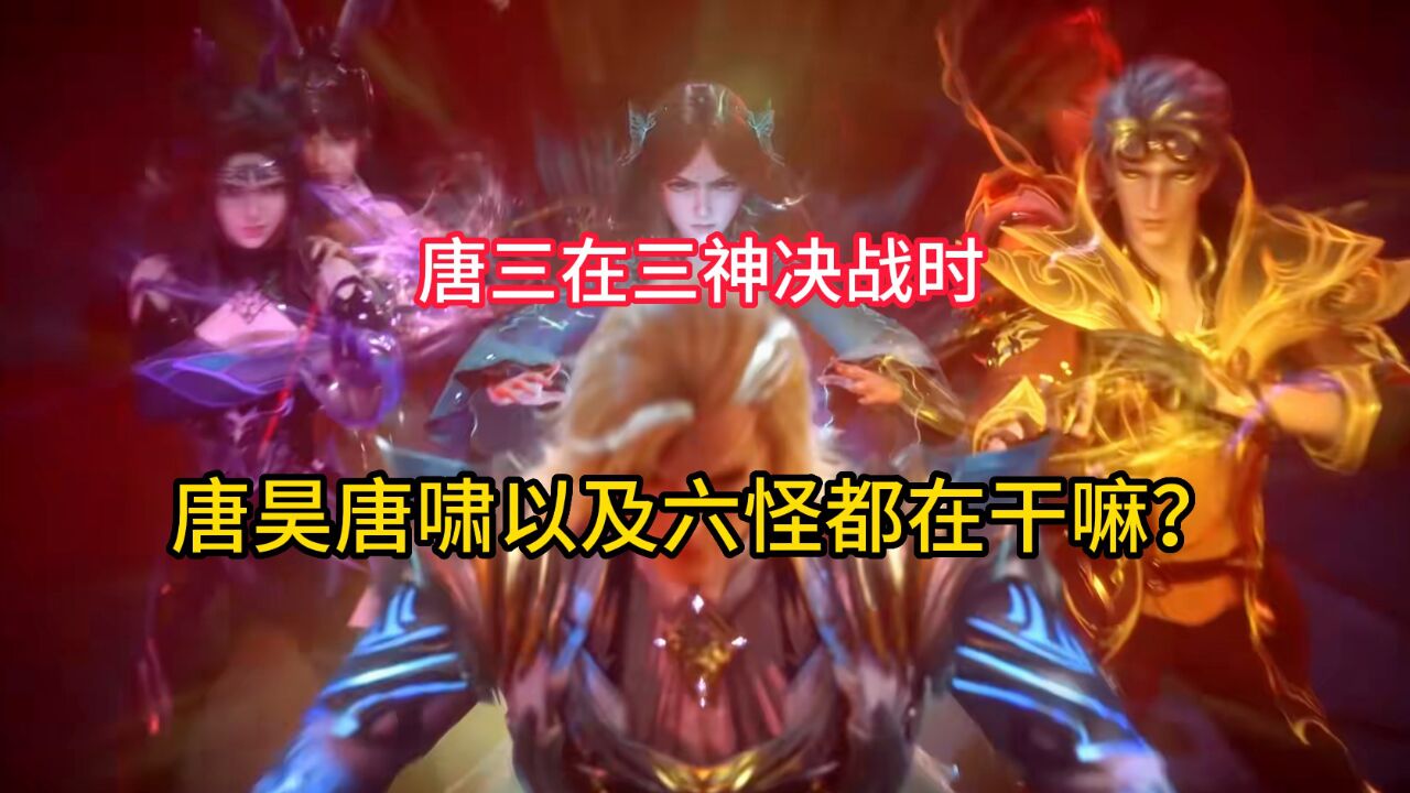 斗罗大陆：唐三在三神决战时，唐昊唐啸以及六怪都在干嘛？_高清1080P在线观看平台_腾讯视频