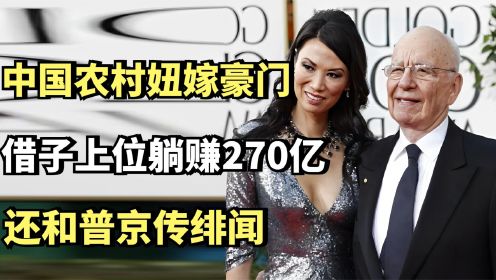 邓文迪：中国农村妞嫁豪门，借子上位躺赚270亿，还和普京传绯闻