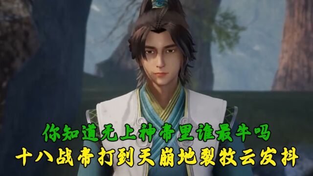 无上神帝:你知道无上神帝里谁最牛吗?18战帝打到天崩地裂,牧云瑟瑟发抖!