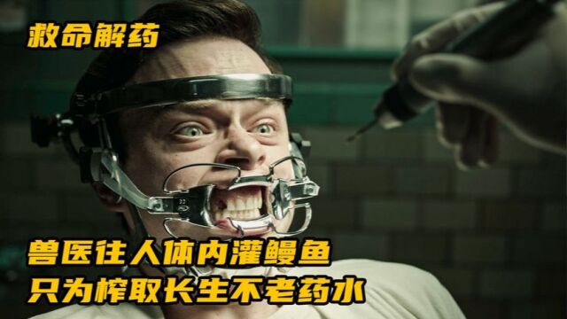 兽医往人体内灌满鳗鱼,只为榨取一滴长生不老药,用来做永生实验《救命解药》第三段