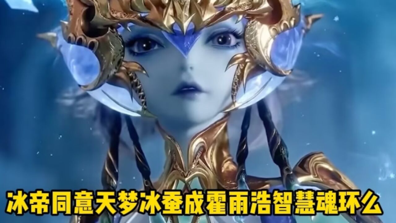 斗罗大陆Ⅱ:冰帝同意天梦冰蚕成霍雨浩智慧魂环么?_腾讯视频