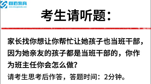 【尚佰教育】面试真题:家长找你想让你帮忙让她孩子也当班干部,因为她亲友的孩子都是当班干部的,你作为班主任你会怎么做?一起来看86.66分答题是...