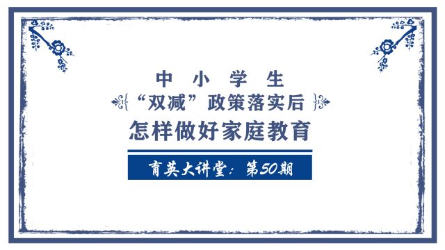 正阳育英大讲堂第50期:“双减”政策落实后 怎样做好家庭教育