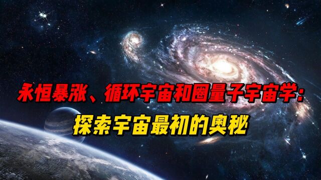 永恒暴涨、循环宇宙和圈量子宇宙学:探索宇宙最初的奥秘