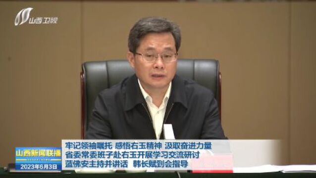 省委常委班子赴右玉开展学习交流研讨 蓝佛安主持并讲话 韩长赋到会指导