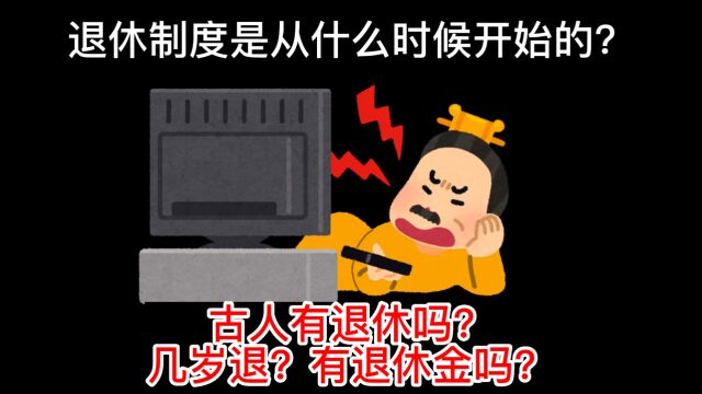 退休制度从什么时候开始的?古人有退休吗?几岁退,有退休金吗?