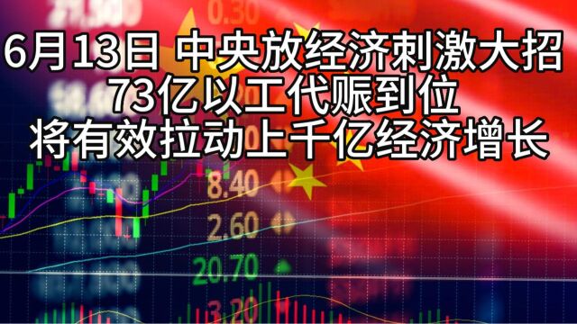 6月13日中央放大招 73亿以工代赈到位 将有效拉动经济增长