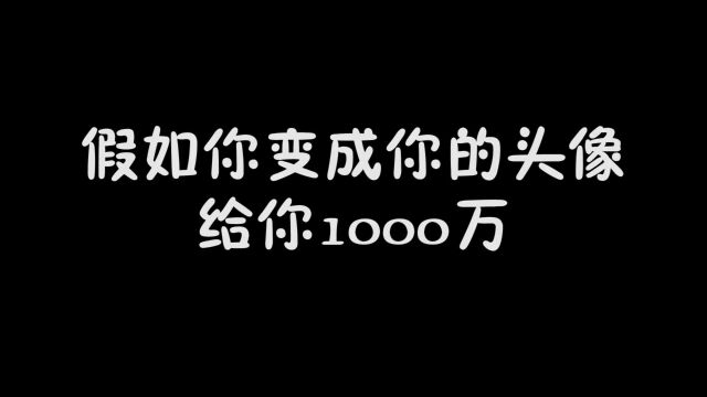 你变成你的头像,给你1000万,全部变成开朗网友