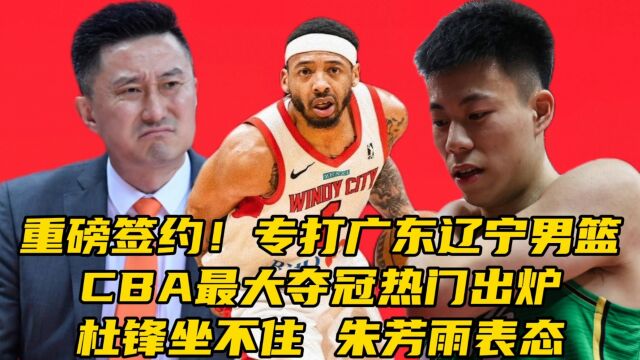 重磅签约!专打广东辽宁,CBA最大夺冠热门出炉,杜锋坐不住