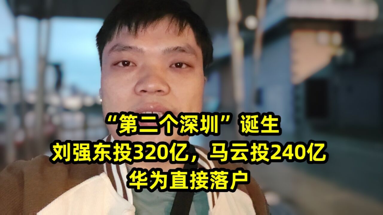 "第二个深圳"诞生?刘强东投320亿,马云投240亿,华为直接落户
