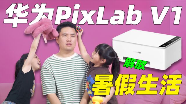 华为PixLab V1:如何用打印机充实孩子的暑假生活?