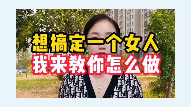 如果你想想搞定一个女人,我来教你怎么做