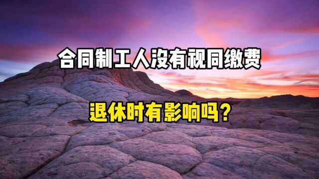 合同制工人没有视同缴费年限,退休时有影响吗?