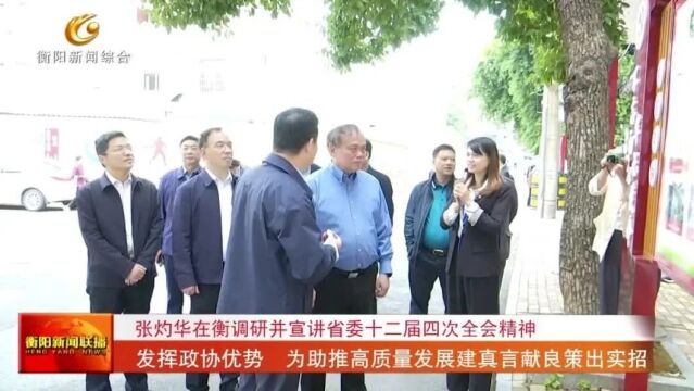 张灼华在衡调研并宣讲省委十二届四次全会精神 发挥政协优势 为助推高质量发展建真言献良策出实招