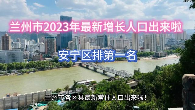 兰州市2023年最新增长人口出来啦!安宁区排第一名