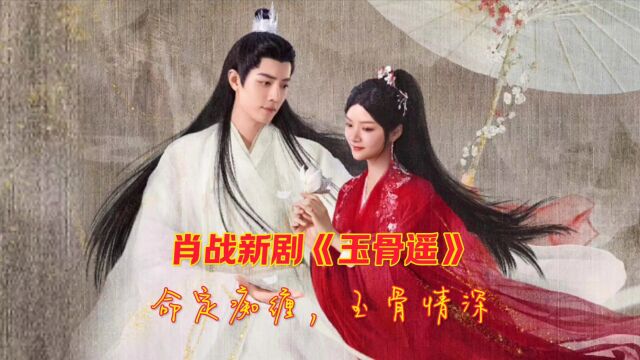 『肖战』新剧《玉骨遥》开播啦,命定痴缠,玉骨情深!