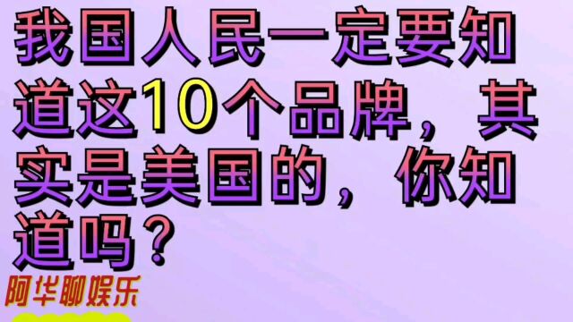 我国人民一定要知道这十个品牌,其实是美国的,你知道吗?