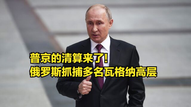 普京的清算来了!俄罗斯出动宪兵部队,抓捕多名瓦格纳高层