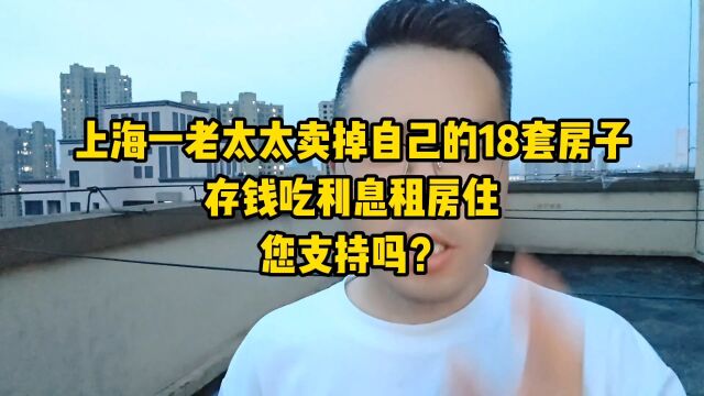 上海一老太太卖掉自己的18套房子,存钱吃利息租房住,您支持吗?